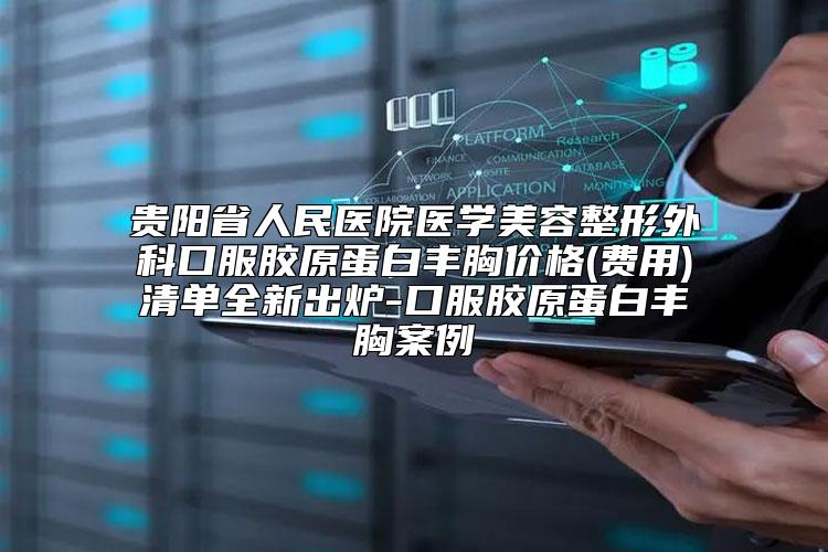 贵阳省人民医院医学美容整形外科口服胶原蛋白丰胸价格(费用)清单全新出炉-口服胶原蛋白丰胸案例