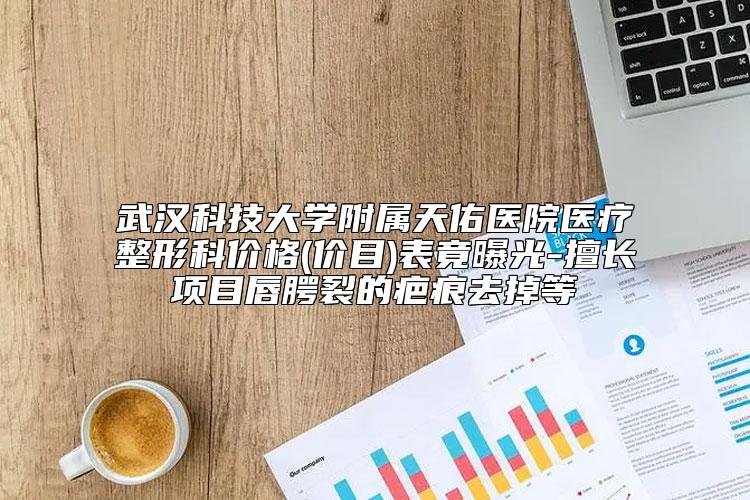 武汉科技大学附属天佑医院医疗整形科价格(价目)表竟曝光-擅长项目唇腭裂的疤痕去掉等