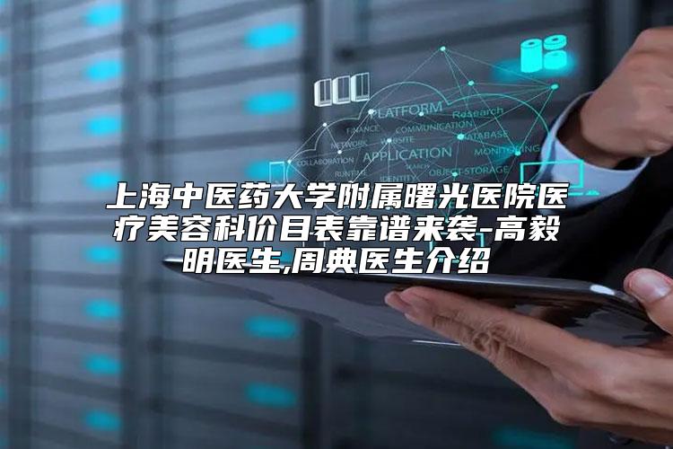 上海中医药大学附属曙光医院医疗美容科价目表靠谱来袭-高毅明医生,周典医生介绍