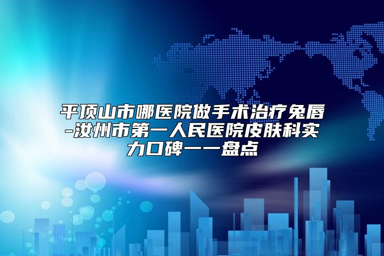 平顶山市哪医院做手术治疗兔唇-汝州市第一人民医院皮肤科实力口碑一一盘点