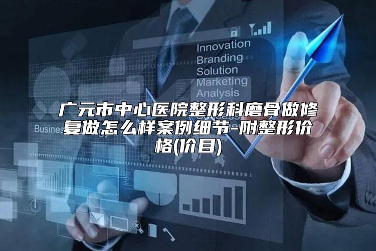 广元市中心医院整形科磨骨做修复做怎么样案例细节-附整形价格(价目)