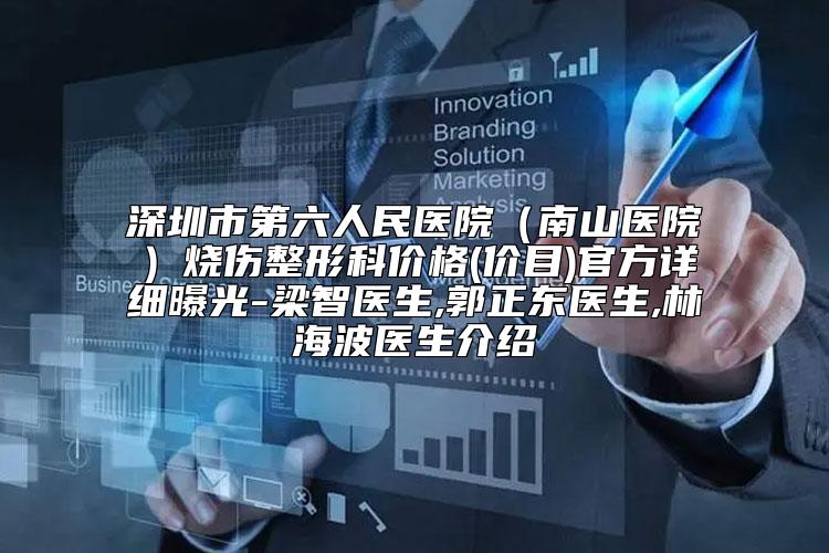 深圳市第六人民医院(南山医院)烧伤整形科价格(价目)官方详细曝光-梁智医生,郭正东医生,林海波医生介绍