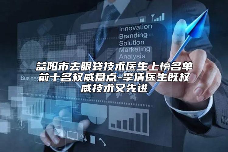 益阳市去眼袋技术医生上榜名单前十名权威盘点-李倩医生既权威技术又先进