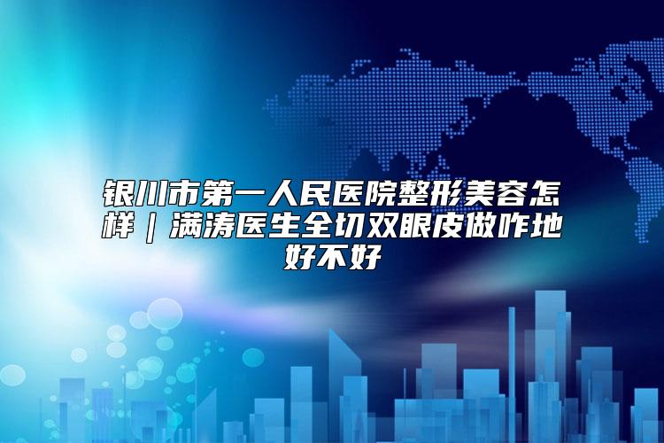 银川市第一人民医院整形美容怎样｜满涛医生全切双眼皮做咋地好不好