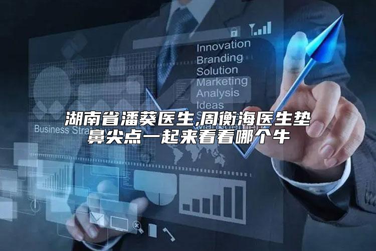 湖南省潘葵医生,周衡海医生垫鼻尖点一起来看看哪个牛