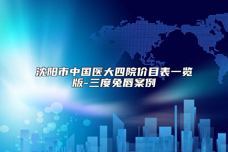沈阳市中国医大四院价目表一览版-三度兔唇案例