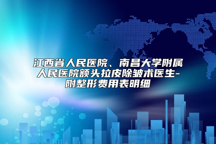 江西省人民医院、南昌大学附属人民医院额头拉皮除皱术医生-附整形费用表明细