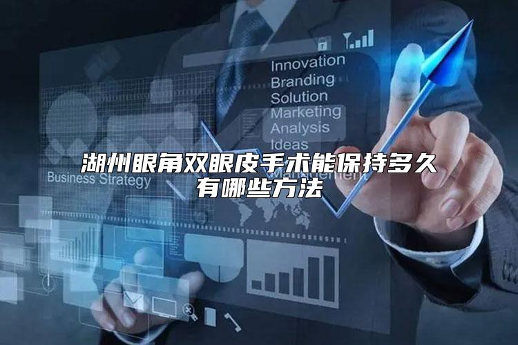 湖州眼角双眼皮手术能保持多久有哪些方法