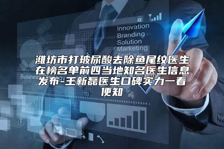 潍坊市打玻尿酸去除鱼尾纹医生在榜名单前四当地知名医生信息发布-王新磊医生口碑实力一看便知