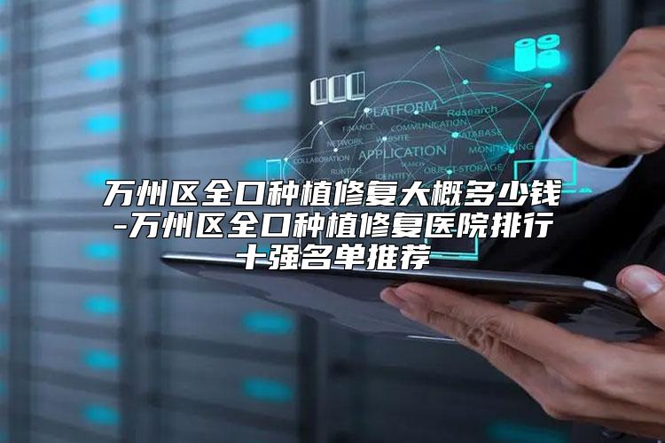 万州区全口种植修复大概多少钱-万州区全口种植修复医院排行十强名单推荐