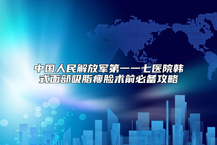 中国人民解放军第一一七医院韩式面部吸脂瘦脸术前必备攻略