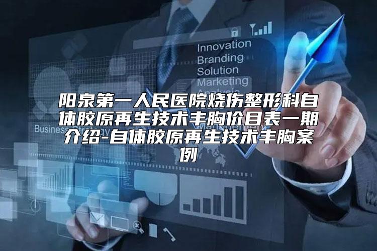 阳泉第一人民医院烧伤整形科自体胶原再生技术丰胸价目表一期介绍-自体胶原再生技术丰胸案例