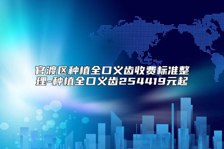 官渡区种植全口义齿收费标准整理-种植全口义齿254419元起
