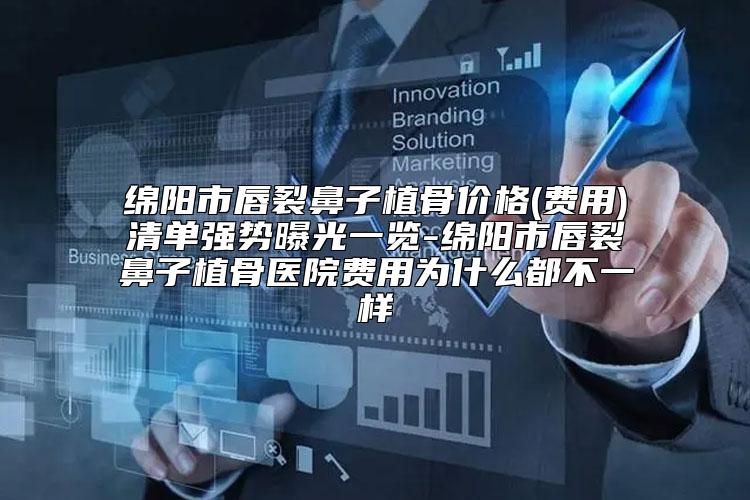 绵阳市唇裂鼻子植骨价格(费用)清单强势曝光一览-绵阳市唇裂鼻子植骨医院费用为什么都不一样