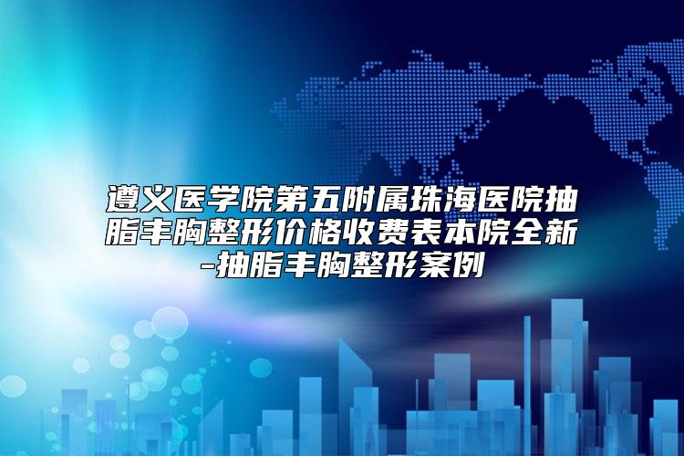 遵义医学院第五附属珠海医院抽脂丰胸整形价格收费表本院全新-抽脂丰胸整形案例