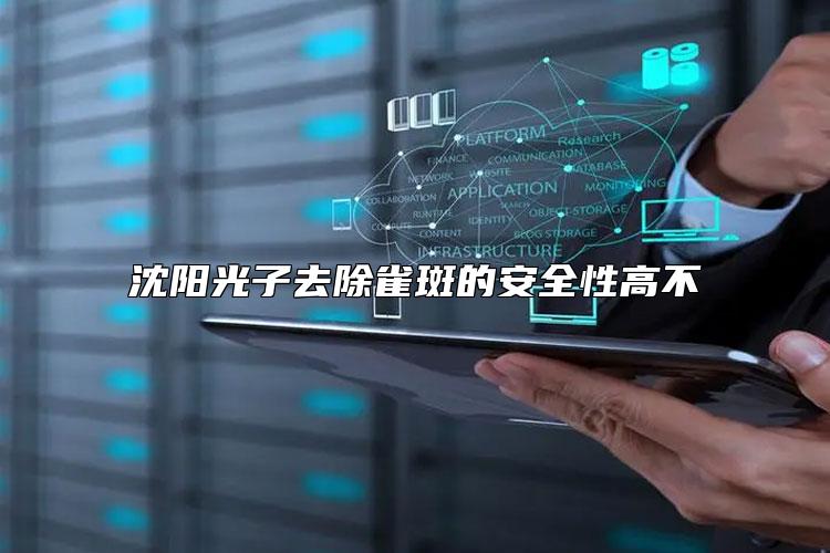 沈阳光子去除雀斑的安全性高不