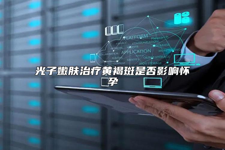 光子嫩肤治疗黄褐斑是否影响怀孕