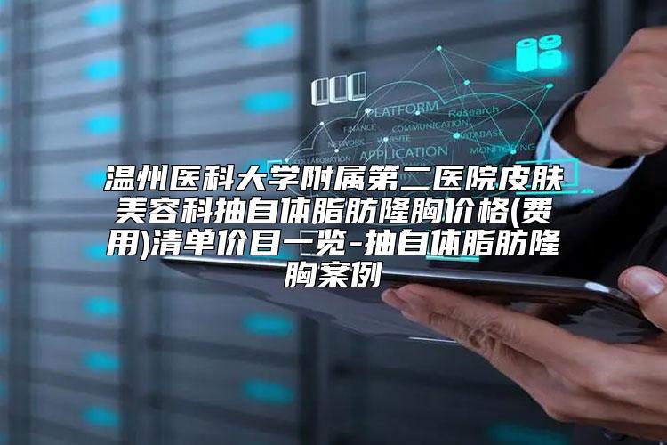 温州医科大学附属第二医院皮肤美容科抽自体脂肪隆胸价格(费用)清单价目一览-抽自体脂肪隆胸案例