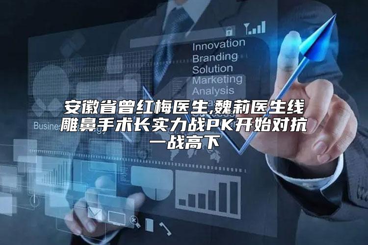 安徽省曾红梅医生,魏莉医生线雕鼻手术长实力战PK开始对抗一战高下
