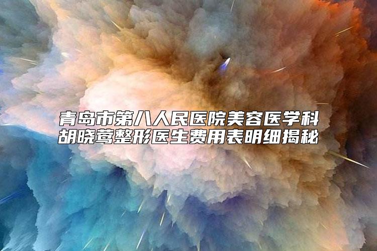 青岛市第八人民医院美容医学科胡晓莺整形医生费用表明细揭秘