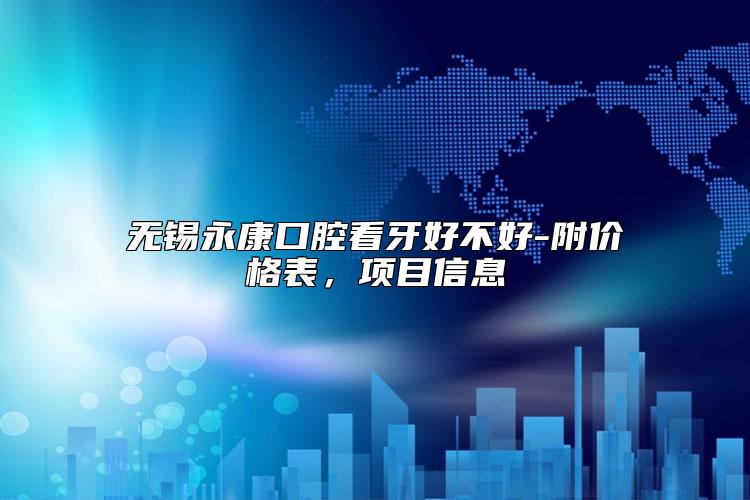 无锡永康口腔看牙好不好-附价格表，项目信息