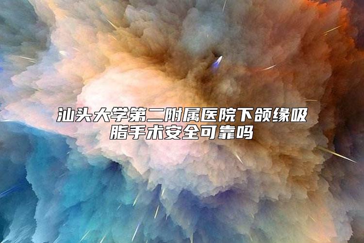 汕头大学第二附属医院下颌缘吸脂手术安全可靠吗