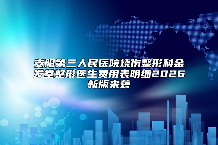 安阳第三人民医院烧伤整形科金发堂整形医生费用表明细2026新版来袭