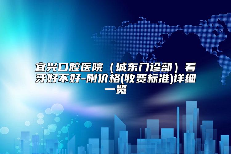 宜兴口腔医院（城东门诊部）看牙好不好-附价格(收费标准)详细一览