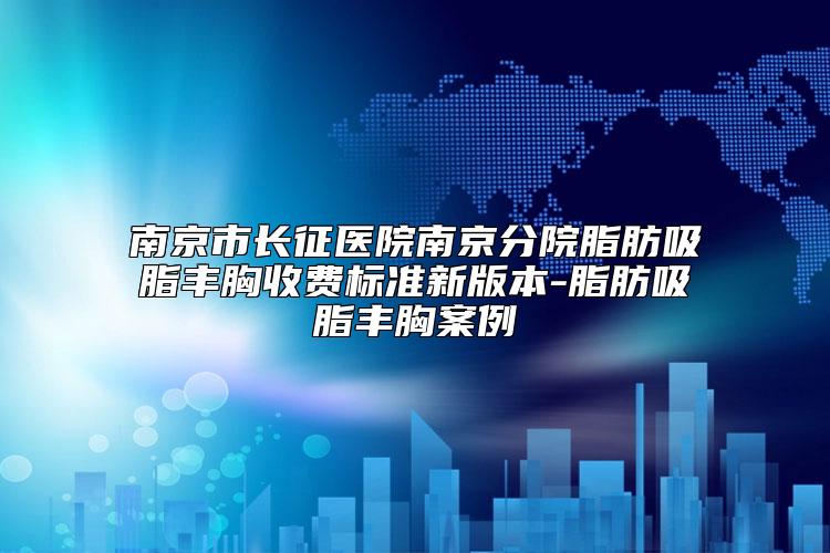 南京市长征医院南京分院脂肪吸脂丰胸收费标准新版本-脂肪吸脂丰胸案例