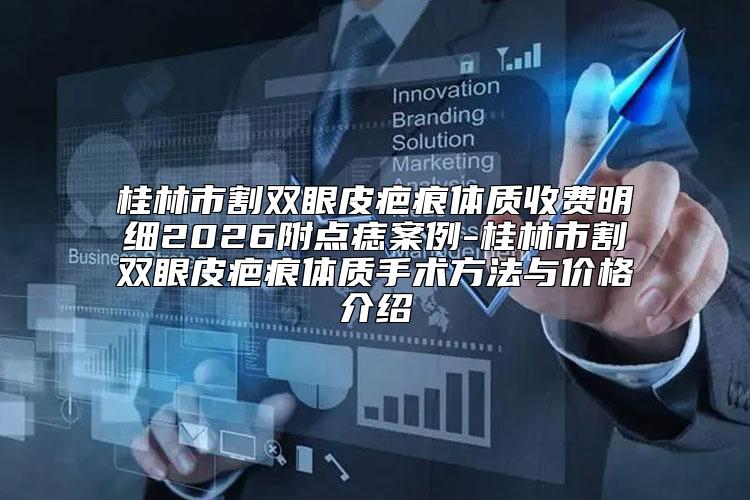 桂林市割双眼皮疤痕体质收费明细2026附点痣案例-桂林市割双眼皮疤痕体质手术方法与价格介绍