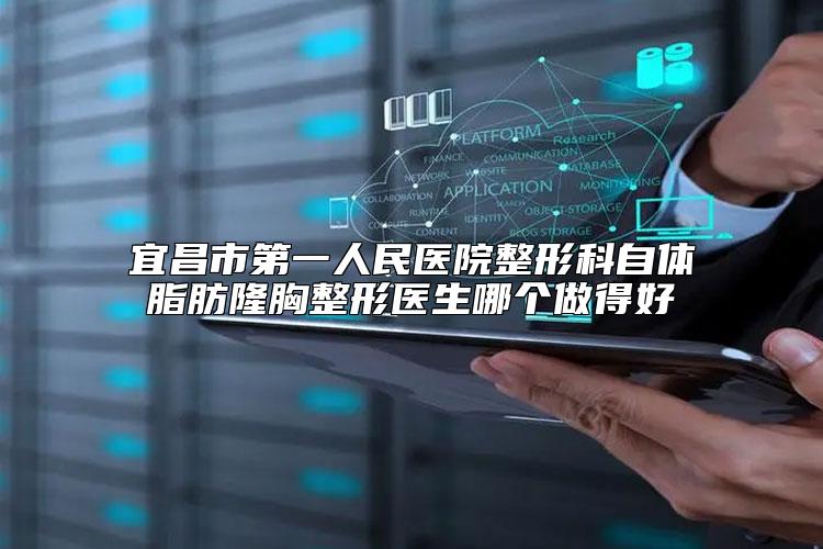 宜昌市第一人民医院整形科自体脂肪隆胸整形医生哪个做得好