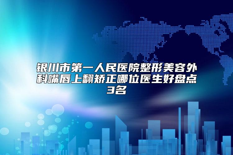 银川市第一人民医院整形美容外科嘴唇上翻矫正哪位医生好盘点3名