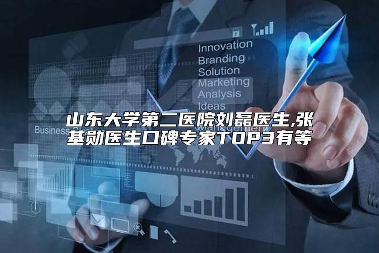 山东大学第二医院刘磊医生,张基勋医生口碑专家TOP3有等