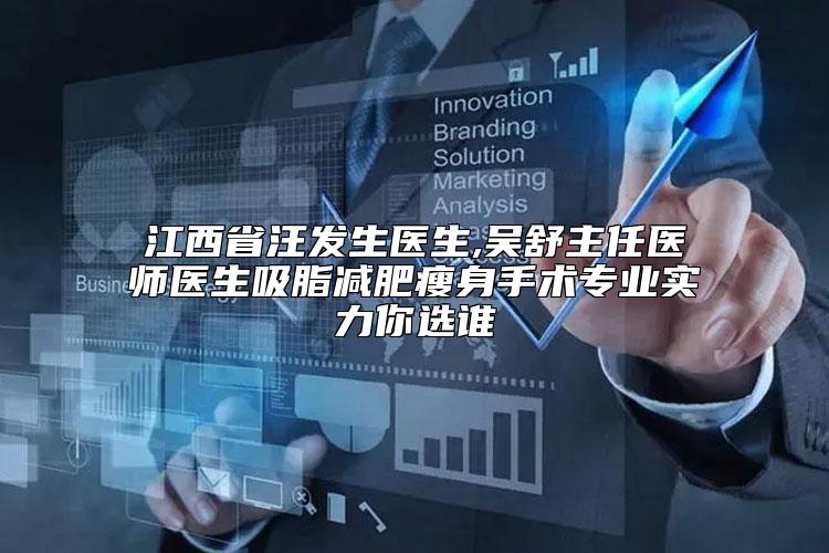 江西省汪发生医生,吴舒主任医师医生吸脂减肥瘦身手术专业实力你选谁
