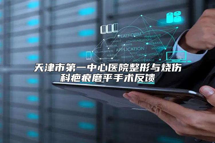 天津市第一中心医院整形与烧伤科疤痕磨平手术反馈