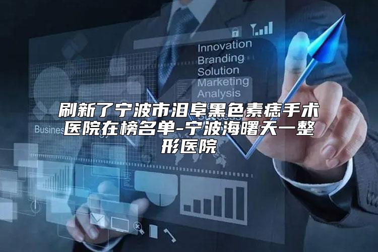 刷新了宁波市泪阜黑色素痣手术医院在榜名单-宁波海曙天一整形医院