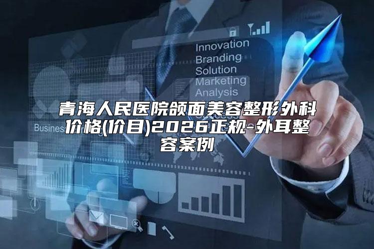 青海人民医院颌面美容整形外科价格(价目)2026正规-外耳整容案例